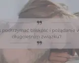 Jak utrzymać związek z kobietą? Praktyczne porady dla mężczyzn